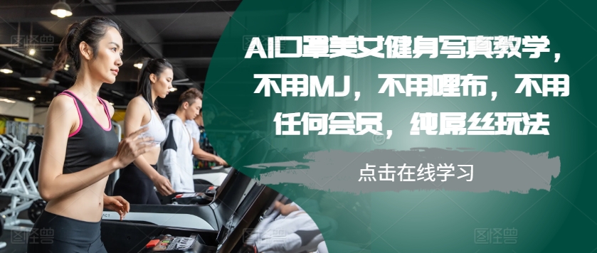 AI口罩美女健身写真教学，不用MJ，不用哩布，不用任何会员，纯屌丝玩法-旺铺专家
