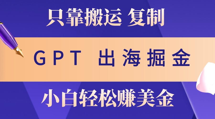 出海掘金搬运，赚老外美金，月入3w+，仅需GPT粘贴复制，小白也能玩转-旺铺专家