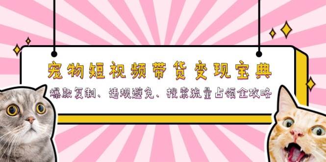 宠物短视频带货变现宝典：爆款复制、违规避免、搜索流量占领全攻略-旺铺专家