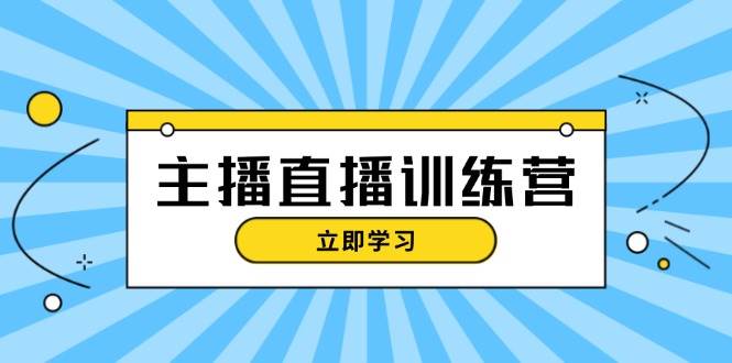 主播直播特训营：抖音直播间运营知识+开播准备+流量考核，轻松上手-旺铺专家
