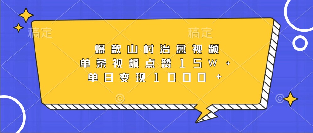 爆款山村治愈视频，单条视频点赞15W+，单日变现1000+-旺铺专家