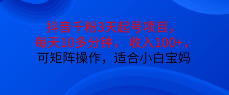 抖音干粉3天起号项目，每天10多分钟，收入100+，可矩阵操作，适合小白宝妈-旺铺专家