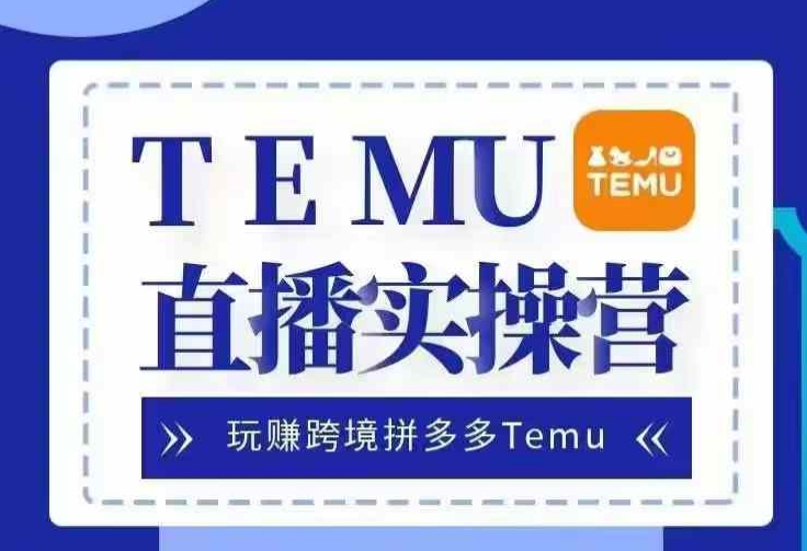 Temu直播实战营，玩赚跨境拼多多Temu，国内电商卷就出海赚美金-旺铺专家
