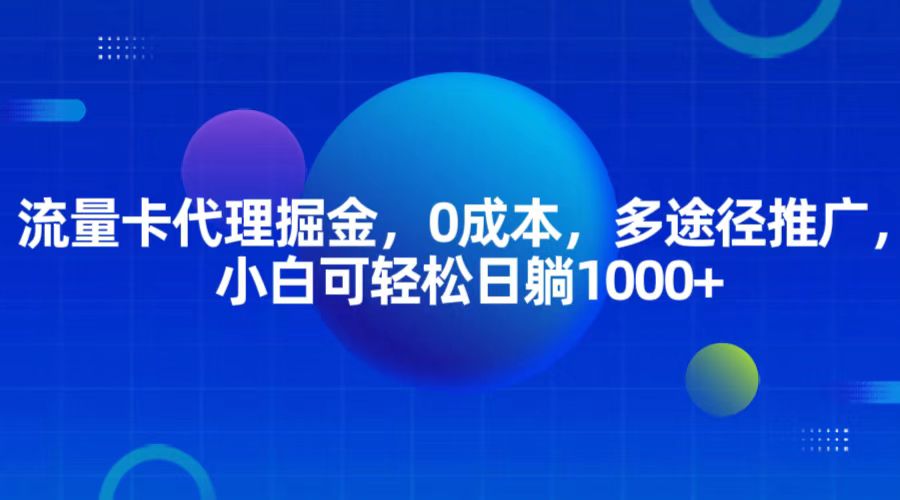 流量卡代理掘金，0成本，多途径推广，小白可轻松日躺1000+-旺铺专家