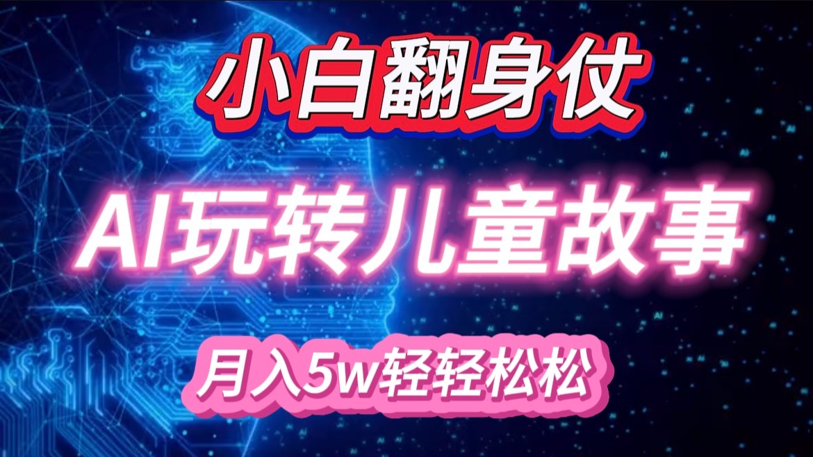 小白大翻身！靠AI玩转绘本故事，月入 5w+，轻松得很！-旺铺专家