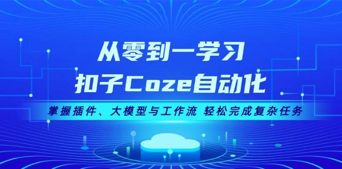 从零到一学习扣子Coze自动化，掌握插件、大模型与工作流 轻松完成复杂任务-旺铺专家