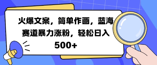 火爆文案，简单作画，蓝海赛道暴力涨粉，轻松日入5张-旺铺专家