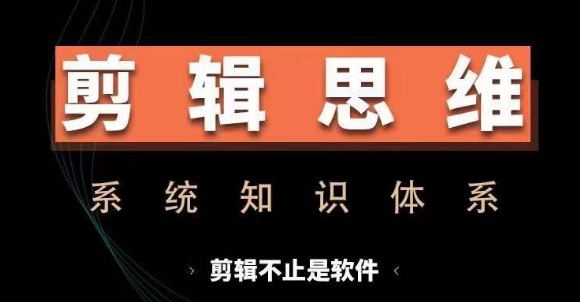 剪辑思维系统课，从软件到思维，系统学习实操进阶，从讲故事到剪辑技巧全覆盖-旺铺专家