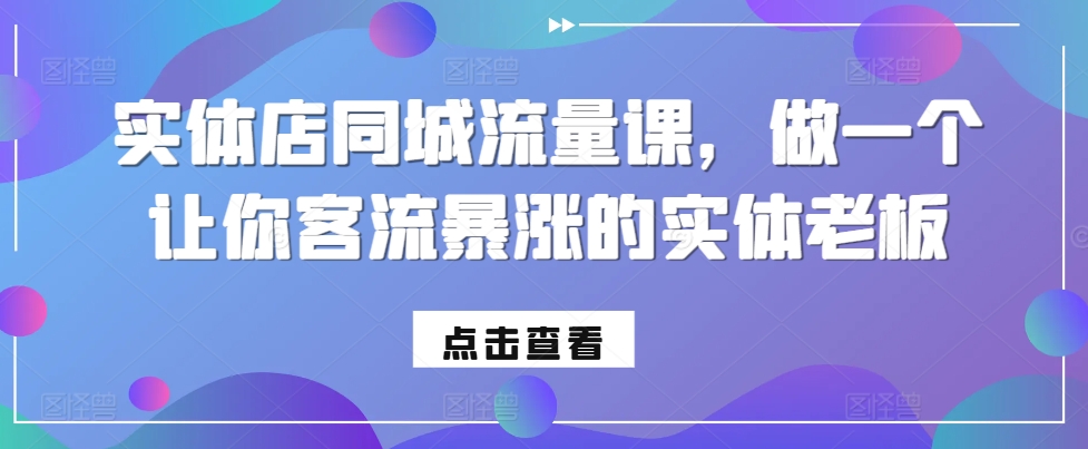 实体店同城流量课，做一个让你客流暴涨的实体老板-旺铺专家