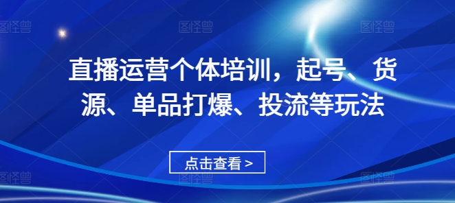 直播运营个体培训，起号、货源、单品打爆、投流等玩法-旺铺专家