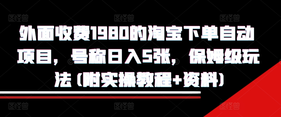 外面收费1980的淘宝下单自动项目，号称日入5张，保姆级玩法(附实操教程+资料)-旺铺专家