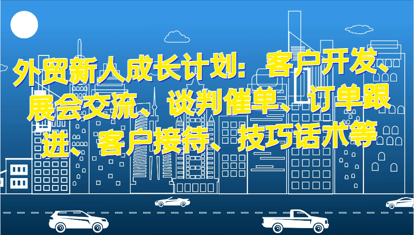 外贸新人成长计划：客户开发、展会交流、谈判催单、订单跟进、客户接待、技巧话术等-旺铺专家