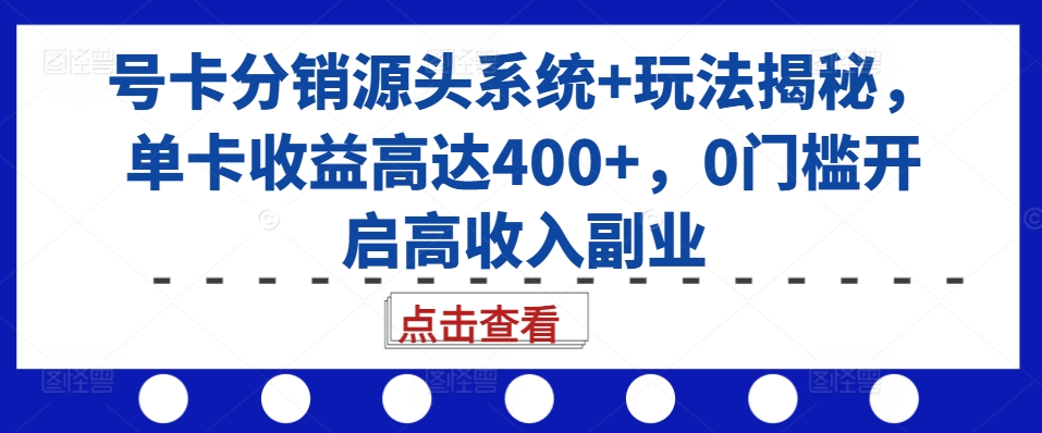 号卡分销源头系统+玩法揭秘，单卡收益高达400+，0门槛开启高收入副业-旺铺专家