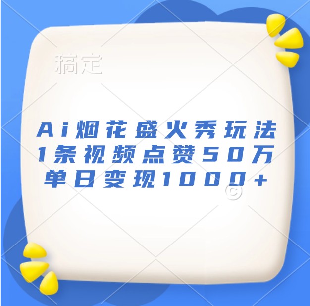 Ai烟花盛火秀玩法，1条视频点赞50万，单日变现1000+-旺铺专家