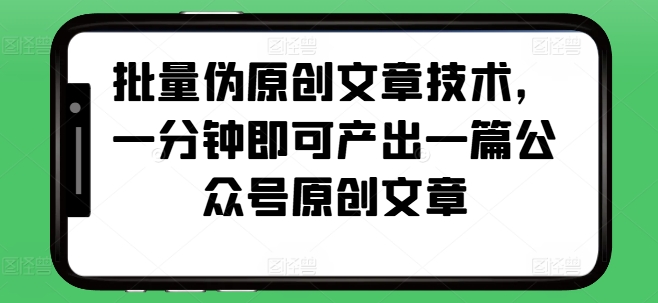 批量伪原创文章技术，一分钟即可产出一篇公众号原创文章-旺铺专家