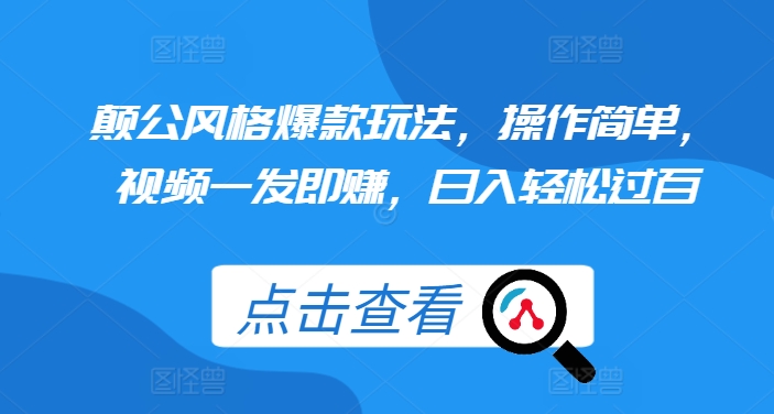 颠公风格爆款玩法，操作简单，视频一发即赚，日入轻松过百-旺铺专家