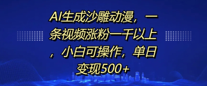 AI生成沙雕动漫，一条视频涨粉一千以上，小白可操作，单日变现500+-旺铺专家