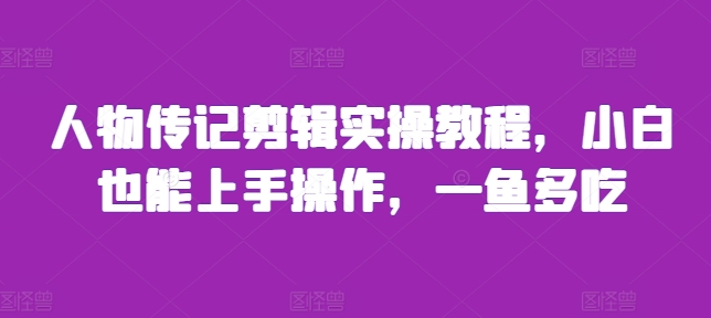 人物传记剪辑实操教程，小白也能上手操作，一鱼多吃-旺铺专家