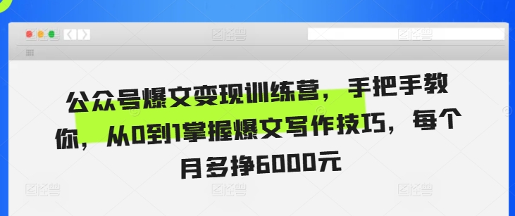 公众号爆文变现训练营，手把手教你，从0到1掌握爆文写作技巧，每个月多挣6000元-旺铺专家