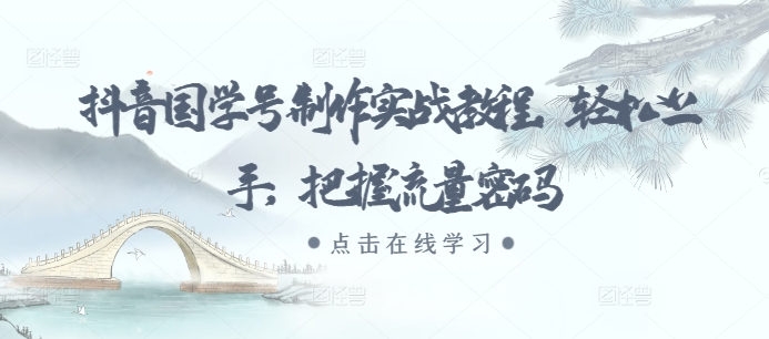 抖音国学号制作实战教程，轻松上手，把握流量密码-旺铺专家