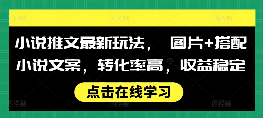 小说推文最新玩法， 图片+搭配小说文案，转化率高，收益稳定-旺铺专家