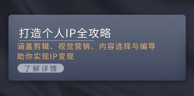 打造个人IP全攻略：涵盖剪辑、视觉营销、内容选择与编导，助你实现IP变现-旺铺专家
