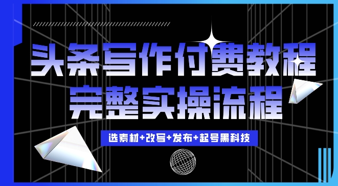 今日头条写作付费私密教程，轻松日入3位数，完整实操流程-旺铺专家