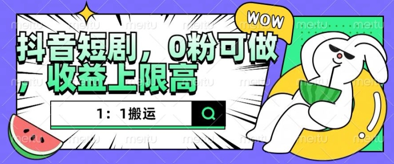 抖音短剧1：1搬运，无违规，0粉可做，收益上限高-旺铺专家