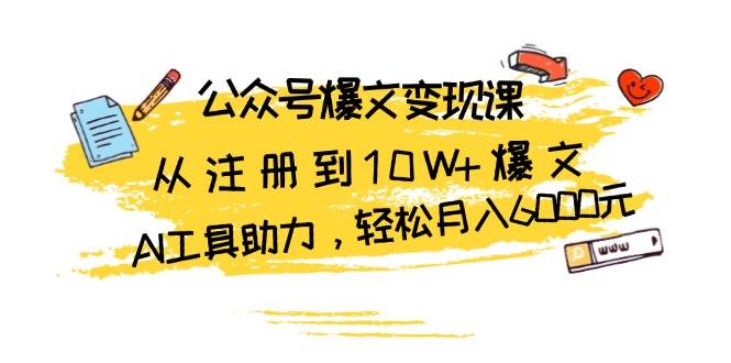 公众号爆文变现课：从注册到10W+爆文，AI工具助力，轻松月入6000元-旺铺专家