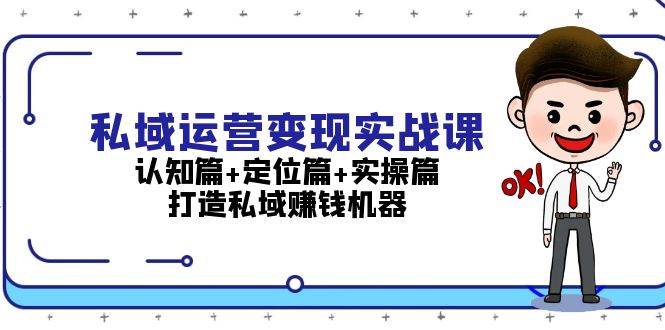 私域运营变现实战课：认知篇+定位篇+实操篇，打造私域赚钱机器-旺铺专家