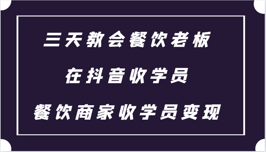 三天教会餐饮老板在抖音收学员 ，餐饮商家收学员变现课程-旺铺专家
