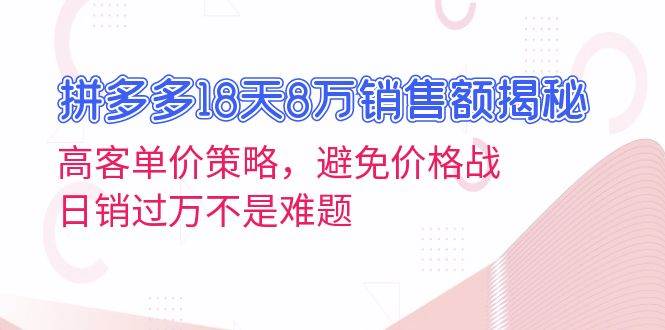 拼多多18天8万销售额揭秘：高客单价策略，避免价格战，日销过万不是难题-旺铺专家
