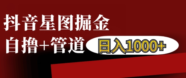抖音星图掘金自撸，可以管道也可以自营，日入1k-旺铺专家