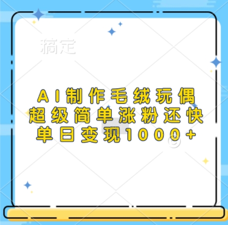 AI制作毛绒玩偶，超级简单涨粉还快，单日变现1k-旺铺专家