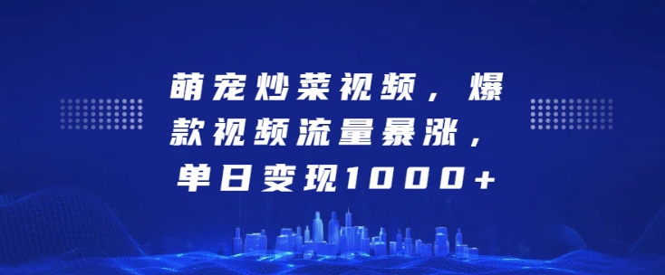 萌宠炒菜视频，爆款视频流量暴涨，单日变现1k-旺铺专家