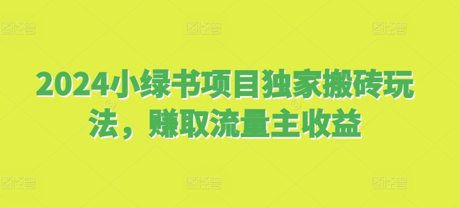 2024小绿书项目独家搬砖玩法，赚取流量主收益-旺铺专家