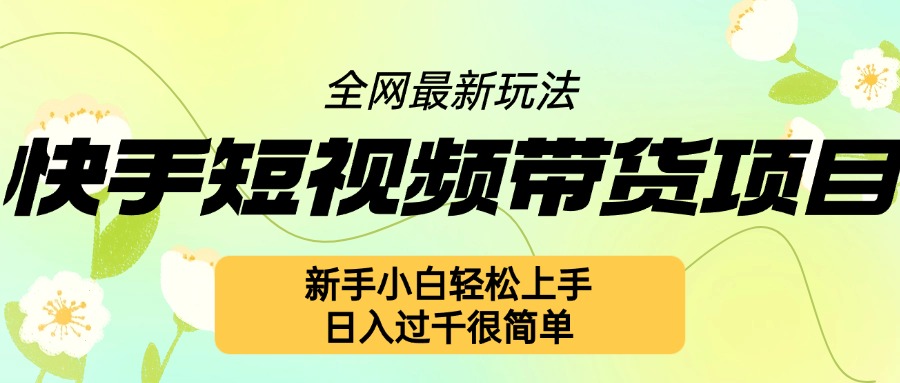 快手短视频带货项目最新玩法，新手小白轻松上手，日入几张很简单-旺铺专家
