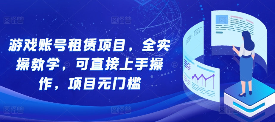 游戏账号租赁项目，全实操教学，可直接上手操作，项目无门槛-旺铺专家