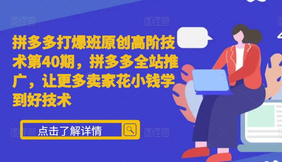 拼多多打爆班原创高阶技术第40期，拼多多全站推广，让更多卖家花小钱学到好技术-旺铺专家