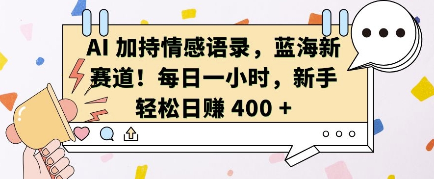 AI 加持情感语录，蓝海新赛道，每日一小时，新手轻松日入 400-旺铺专家