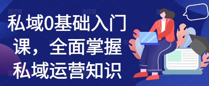 私域0基础入门课，全面掌握私域运营知识-旺铺专家