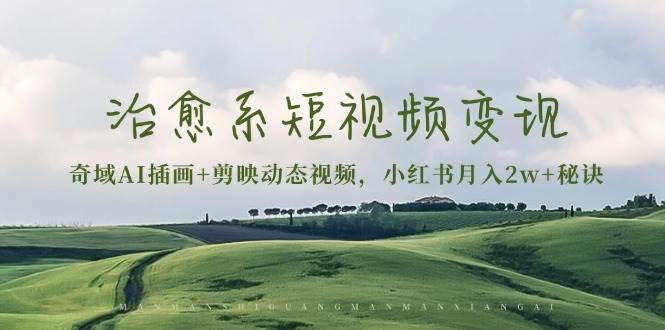 治愈系短视频变现：奇域AI插画+剪映动态视频，小红书月入2w+秘诀（含素材）-旺铺专家