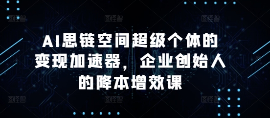 AI思链空间超级个体的变现加速器，企业创始人的降本增效课-旺铺专家