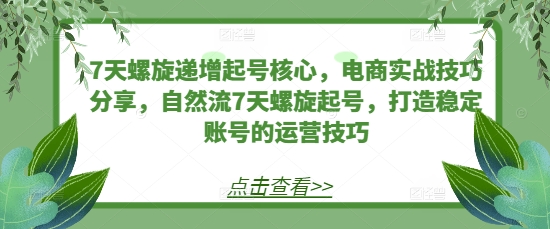 7天螺旋递增起号核心，电商实战技巧分享，自然流7天螺旋起号，打造稳定账号的运营技巧-旺铺专家