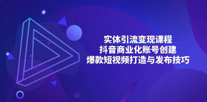 实体引流变现课程；抖音商业化账号创建；爆款短视频打造与发布技巧-旺铺专家