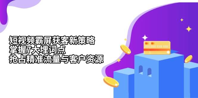 短视频霸屏获客新策略：掌握7大埋词点，抢占精准流量与客户资源-旺铺专家
