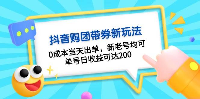 抖音购团带券，0成本当天出单，新老号均可，单号日收益可达200-旺铺专家