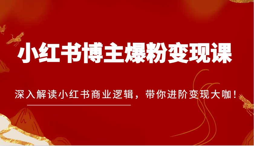 小红书博主爆粉变现课，深入解读小红书商业逻辑，带你进阶变现大咖！-旺铺专家