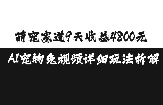 萌宠赛道9天收益4800元，AI宠物免视频详细玩法拆解-旺铺专家