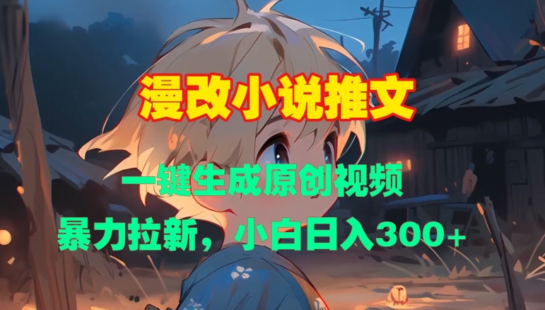 漫改小说推文，一键生成原创视频，暴力拉新，小白日入3张-旺铺专家